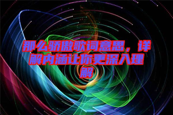 那么驕傲歌詞意思，詳解內(nèi)涵讓你更深入理解