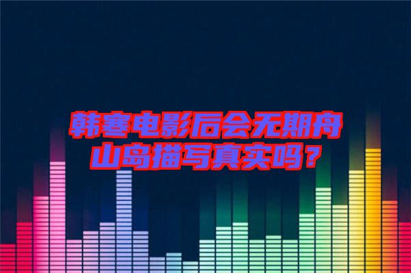 韓寒電影后會(huì)無(wú)期舟山島描寫(xiě)真實(shí)嗎？