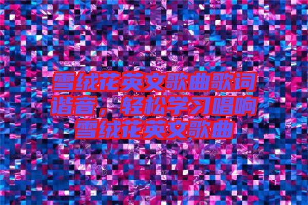 雪絨花英文歌曲歌詞諧音，輕松學(xué)習(xí)唱響雪絨花英文歌曲