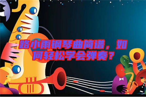 路小雨鋼琴曲簡譜，如何輕松學(xué)會(huì)彈奏？