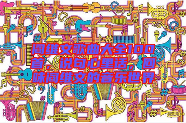 閻維文歌曲大全100首，說句心里話，回味閻維文的音樂世界