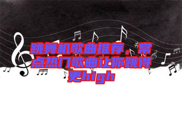 跳舞機歌曲推薦，常點熱門歌曲讓你跳得更high