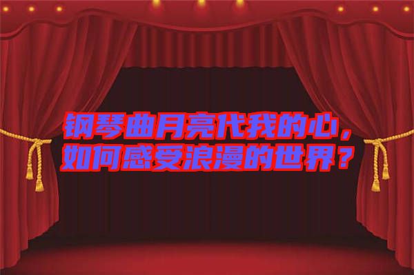 鋼琴曲月亮代我的心，如何感受浪漫的世界？