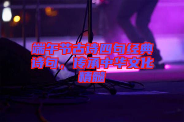 端午節(jié)古詩四句經(jīng)典詩句，傳承中華文化精髓