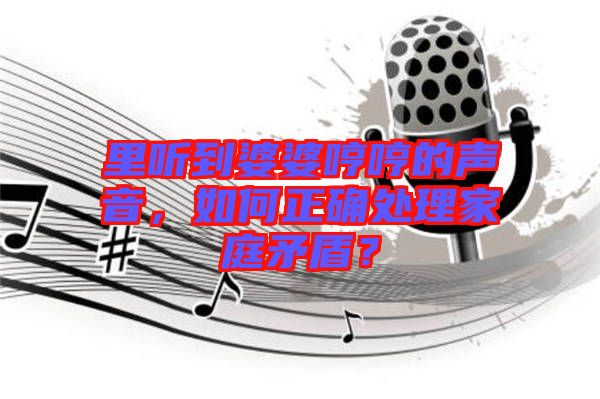 里聽到婆婆哼哼的聲音，如何正確處理家庭矛盾？