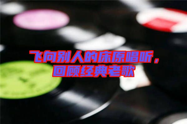 飛向別人的床原唱聽，回顧經(jīng)典老歌
