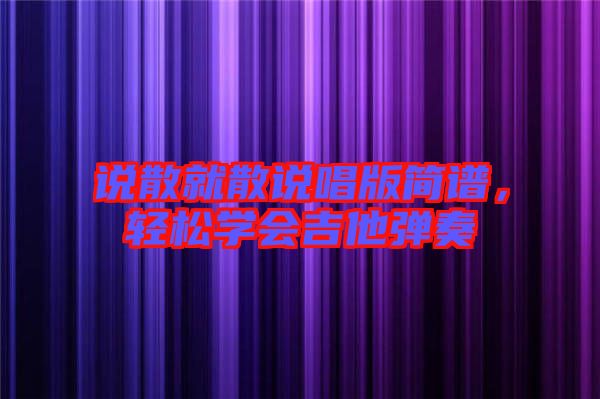 說散就散說唱版簡譜，輕松學(xué)會吉他彈奏