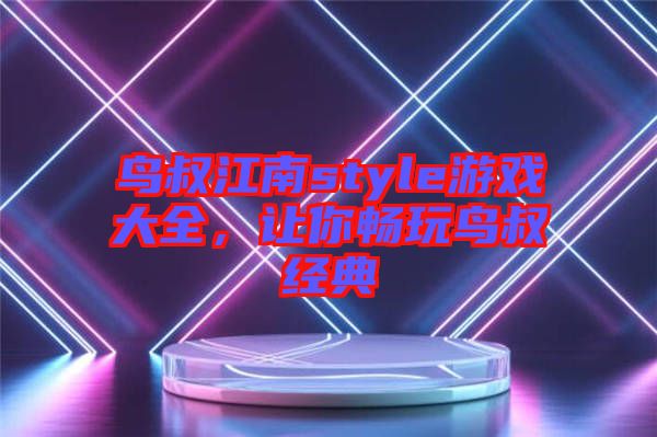 鳥叔江南style游戲大全，讓你暢玩鳥叔經(jīng)典