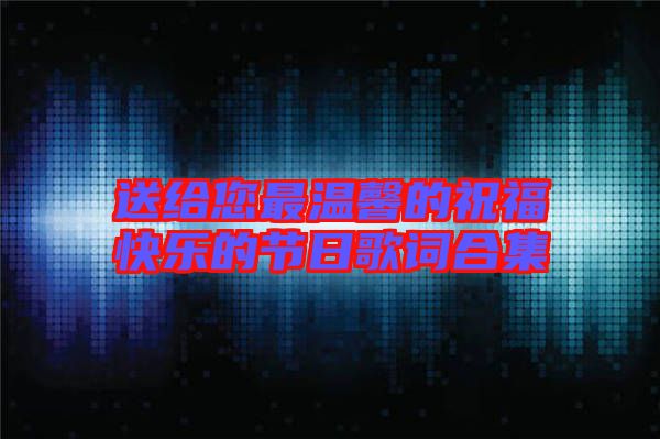 送給您最溫馨的祝?？鞓返墓?jié)日歌詞合集