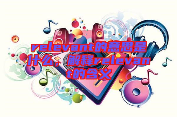 relevant的意思是什么，解釋relevant的含義