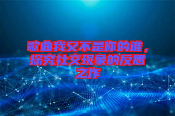 歌曲我又不是你的誰，探究社交現(xiàn)象的反思之作