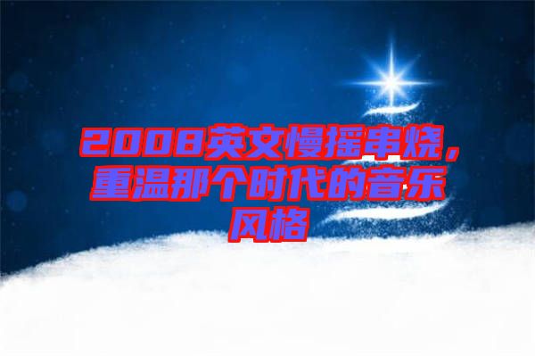 2008英文慢搖串燒，重溫那個(gè)時(shí)代的音樂風(fēng)格