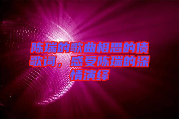 陳瑞的歌曲相思的債歌詞，感受陳瑞的深情演繹