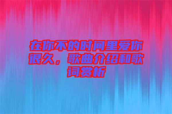 在你不的時間里愛你很久，歌曲介紹和歌詞賞析