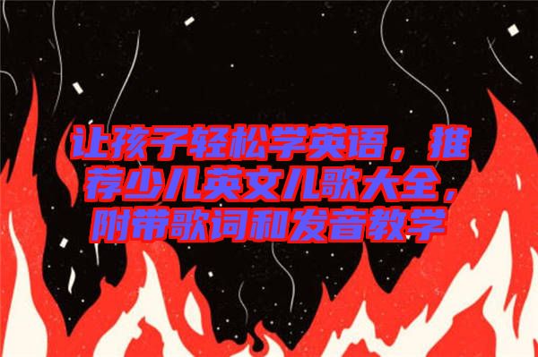 讓孩子輕松學英語，推薦少兒英文兒歌大全，附帶歌詞和發(fā)音教學