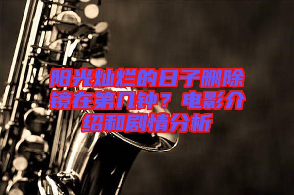 陽光燦爛的日子刪除鏡在第幾鐘？電影介紹和劇情分析