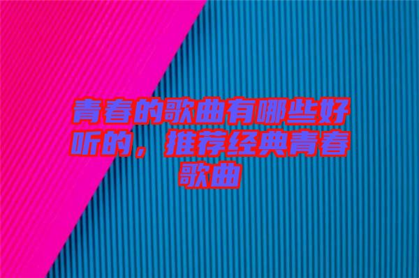 青春的歌曲有哪些好聽的，推薦經(jīng)典青春歌曲