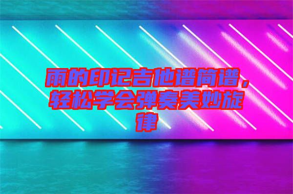雨的印記吉他譜簡譜，輕松學(xué)會彈奏美妙旋律