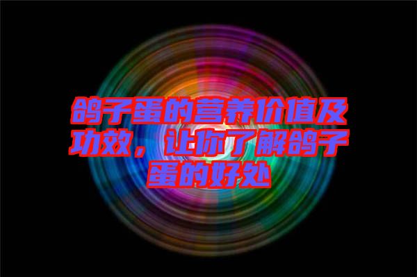 鴿子蛋的營養(yǎng)價值及功效，讓你了解鴿子蛋的好處