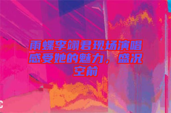 雨蝶李翊君現(xiàn)場演唱感受她的魅力，盛況空前