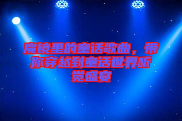 魔鏡里的童話歌曲，帶你穿越到童話世界聽覺盛宴