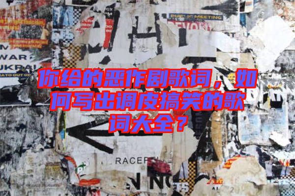你給的惡作劇歌詞，如何寫出調(diào)皮搞笑的歌詞大全？