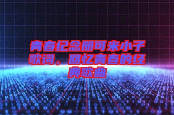 青春紀(jì)念冊(cè)可米小子歌詞，回憶青春的經(jīng)典歌曲