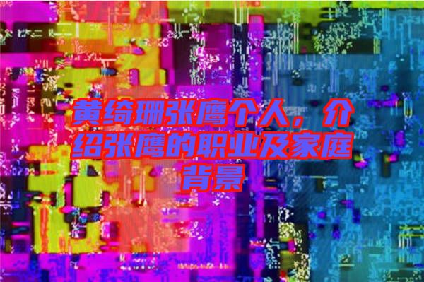 黃綺珊張鷹個人，介紹張鷹的職業(yè)及家庭背景