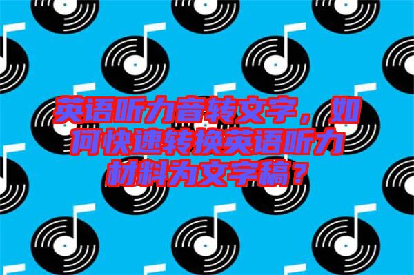 英語聽力音轉(zhuǎn)文字，如何快速轉(zhuǎn)換英語聽力材料為文字稿？