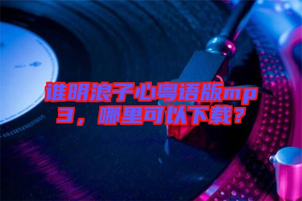誰明浪子心粵語版mp3，哪里可以下載？