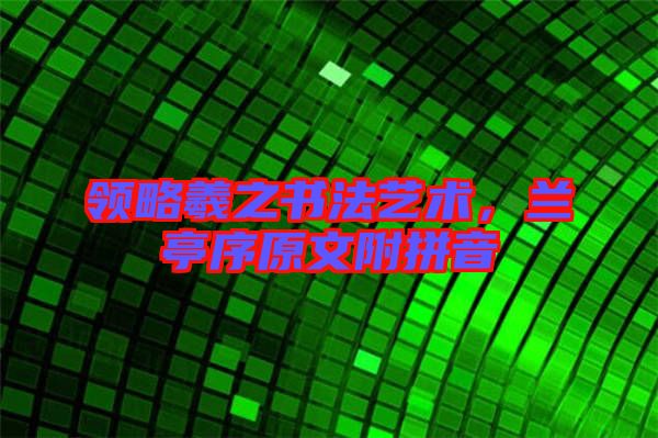 領(lǐng)略羲之書(shū)法藝術(shù)，蘭亭序原文附拼音
