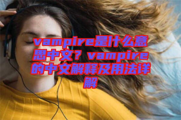 vampire是什么意思中文？vampire的中文解釋及用法詳解