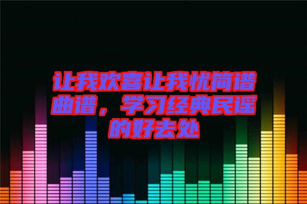 讓我歡喜讓我憂簡(jiǎn)譜曲譜，學(xué)習(xí)經(jīng)典民謠的好去處