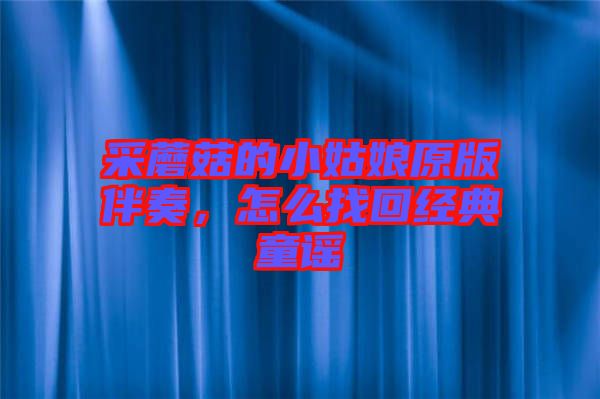 采蘑菇的小姑娘原版伴奏，怎么找回經(jīng)典童謠