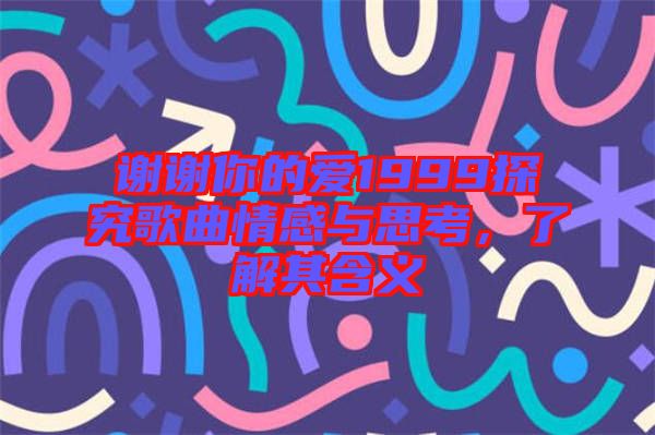 謝謝你的愛1999探究歌曲情感與思考，了解其含義