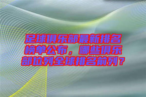 足球俱樂部最新排名榜單公布，哪些俱樂部位列全球排名前列？