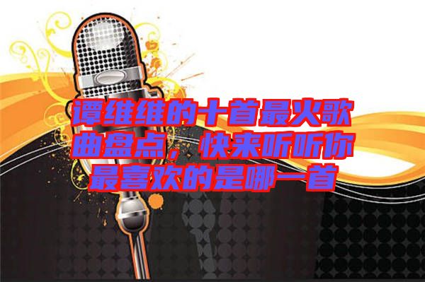 譚維維的十首最火歌曲盤點，快來聽聽你最喜歡的是哪一首