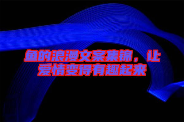 魚(yú)的浪漫文案集錦，讓愛(ài)情變得有趣起來(lái)