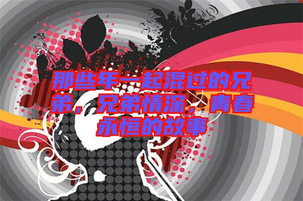 那些年一起混過(guò)的兄弟，兄弟情深，青春永恒的故事