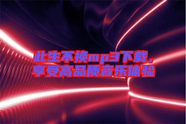 此生不換mp3下載，享受高品質(zhì)音樂體驗