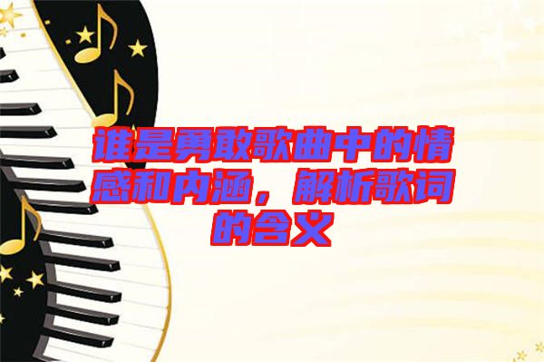 誰(shuí)是勇敢歌曲中的情感和內(nèi)涵，解析歌詞的含義