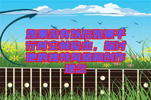 如果沒有以后如果平行時空林俊杰，探討他的獨特風格和創(chuàng)作理念