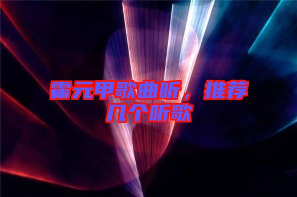 霍元甲歌曲聽，推薦幾個聽歌