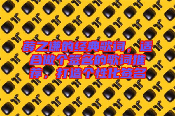 薛之謙的經(jīng)典歌詞，適合做個簽名的歌詞推薦，打造個性化簽名