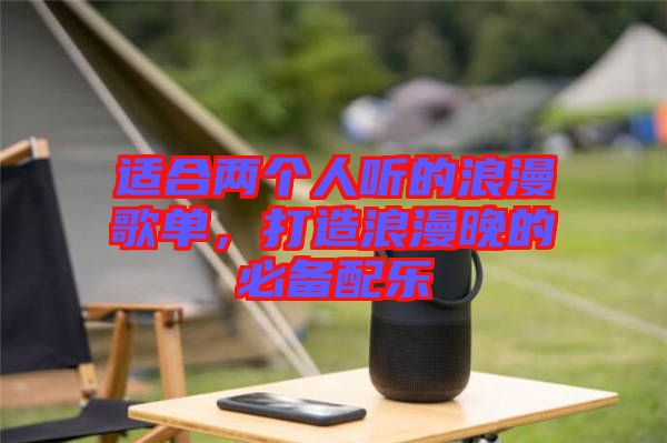 適合兩個(gè)人聽的浪漫歌單，打造浪漫晚的必備配樂