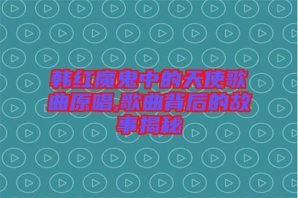 韓紅魔鬼中的天使歌曲原唱,歌曲背后的故事揭秘