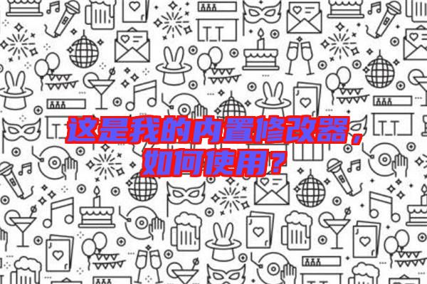 這是我的內(nèi)置修改器，如何使用？