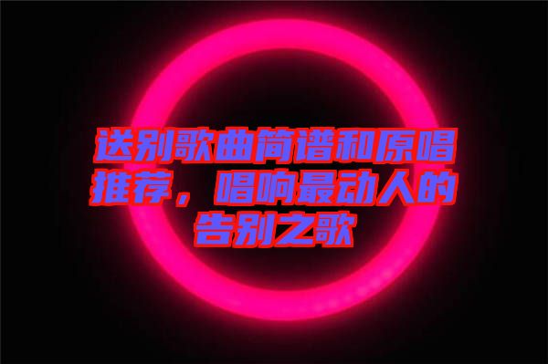 送別歌曲簡譜和原唱推薦，唱響最動(dòng)人的告別之歌