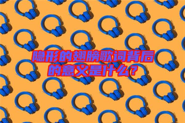 隱形的翅膀歌詞背后的意義是什么？