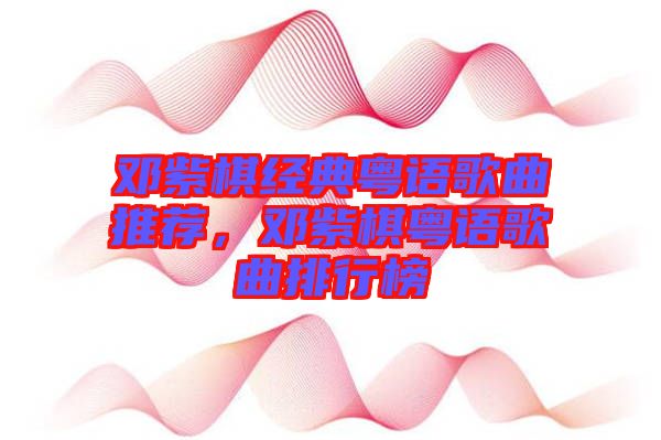 鄧紫棋經(jīng)典粵語歌曲推薦，鄧紫棋粵語歌曲排行榜